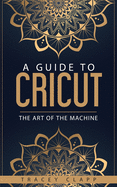 A Guide to Cricut: The Art of the Machine