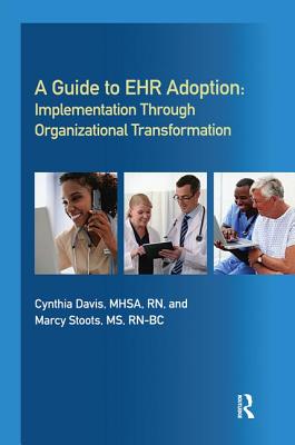 A Guide to Ehr Adoption: Implementation Through Organizational Transformation - Davis, Cynthia, Professor, Mhs, and Stoots, Marcy