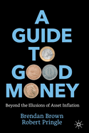 A Guide to Good Money: Beyond the Illusions of Asset Inflation