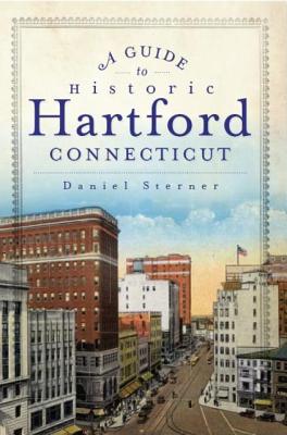 A Guide to Historic Hartford, Connecticut - Sterner, Daniel