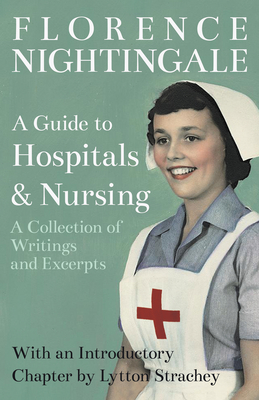 A Guide to Hospitals and Nursing - A Collection of Writings and Excerpts: With an Introductory Chapter by Lytton Strachey - Nightingale, Florence, and Strachey, Lytton