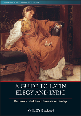 A Guide to Latin Elegy and Lyric - Gold, Barbara K, and Liveley, Genevieve