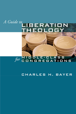 A Guide to Liberation Theology for Middle-Class Congregations - Bayer, Charles H