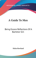 A Guide To Men: Being Encore Reflections Of A Bachelor Girl