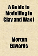 A Guide to Modelling in Clay and Wax [