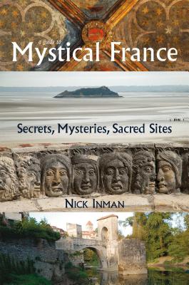 A Guide to Mystical France: Secrets, Mysteries, Sacred Sites - Inman, Nick