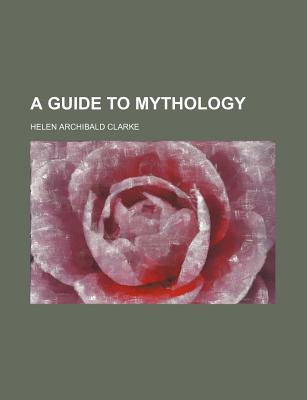 A Guide to Mythology - Clarke, Helen Archibald