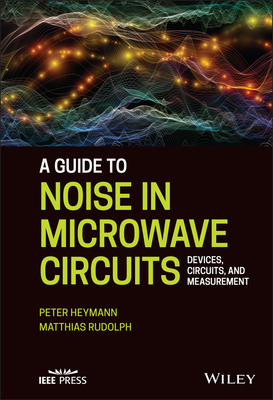 A Guide to Noise in Microwave Circuits: Devices, Circuits and Measurement - Heymann, Peter, and Rudolph, Matthias