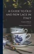 A Guide to Old and New Lace in Italy: Exhibited at Chicago in 1893