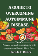 A Guide to Overcoming Autoimmune Disease: Preventing and reversing chronic symptoms with nutritious foods