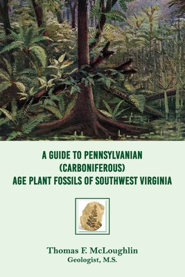 A Guide to Pennsylvanian (Carboniferous) Age Plant Fossils of Southwest Virginia - McLoughlin, Thomas F