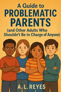 A guide to problematic parents: and other adults who shouldn't be in charge of anyone!