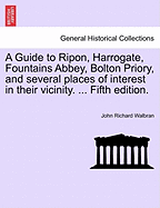 A Guide to Ripon, Harrogate, Fountains Abbey, Bolton Priory, and Several Places of Interest in Their Vicinity