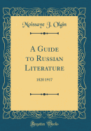 A Guide to Russian Literature: 1820 1917 (Classic Reprint)