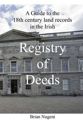 A Guide to the 18th century Land Records in the Irish Registry of Deeds - Nugent, Brian, B.a