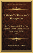 A Guide to the Acts of the Apostles: Or the Account of the First Spread of the Gospel of Our Lord Jesus Christ (1847)