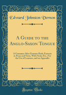 A Guide to the Anglo-Saxon Tongue: A Grammar After Erasmus Rask, Extracts in Prose and Verse, with Notes Etc., for the Use of Learners, and an Appendix (Classic Reprint)