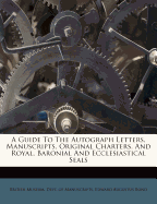 A Guide to the Autograph Letters, Manuscripts, Original Charters, and Royal, Baronial and Ecclesiastical Seals