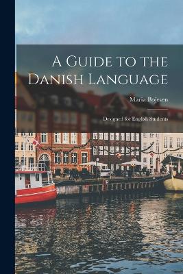 A Guide to the Danish Language: Designed for English Students - Bojesen, Maria