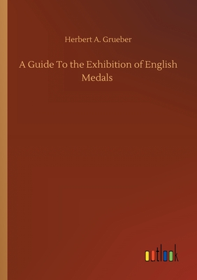 A Guide To the Exhibition of English Medals - Grueber, Herbert a