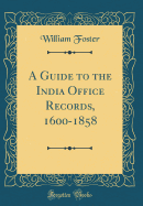 A Guide to the India Office Records, 1600-1858 (Classic Reprint)