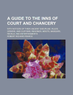 A Guide to the Inns of Court and Chancery; With Notices of Their Ancient Discipline, Rules, Orders, and Customs, Readings, Moots, Masques, Revels, and Entertainments;