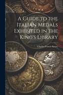 A Guide to the Italian Medals Exhibited in the King's Library