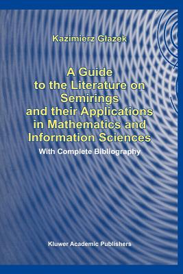 A Guide to the Literature on Semirings and their Applications in Mathematics and Information Sciences: With Complete Bibliography - Glazek, K.