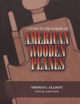 A Guide to the Makers of American Wooden Planes - Elliott, Thomas L