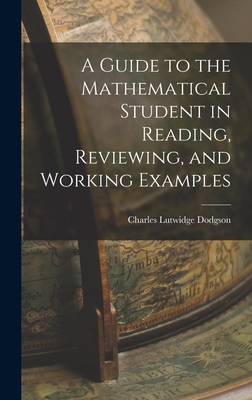 A Guide to the Mathematical Student in Reading, Reviewing, and Working Examples - Dodgson, Charles Lutwidge