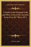 A Guide to the Principal Gold and Silver Coins of the Ancients from Circa BC 700 to Ad 1