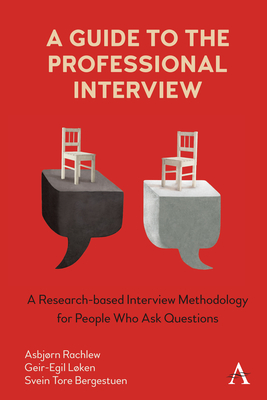 A Guide to the Professional Interview: A Research-Based Interview Methodology for People Who Ask Questions - Lken, Geir-Egil, and Bergestuen, Svein Tore, and Rachlew, Asbjrn