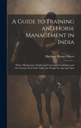 A Guide to Training and Horse Management in India: With a Hindustanee Stable and Veterinary Vocabulary and the Calcutta Turf Club Tables for Weight for Age and Class