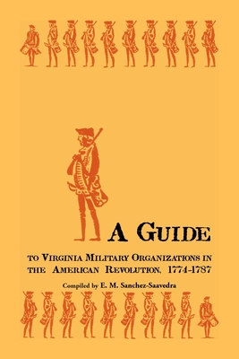 A Guide to Virginia Military Organizations in the American Revolution, 1774-1787 - Sanchez-Saavedra, E M