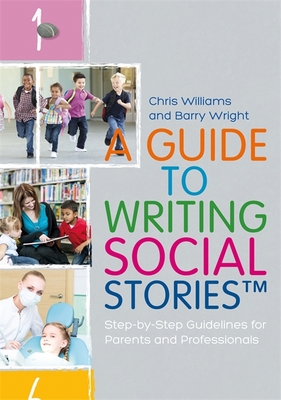 A Guide to Writing Social Stories(tm): Step-By-Step Guidelines for Parents and Professionals - Williams, Chris, and Wright, Barry