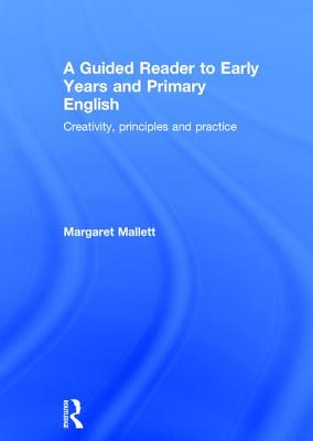 A Guided Reader to Early Years and Primary English: Creativity, principles and practice - Mallett, Margaret