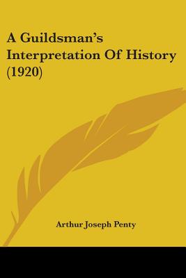 A Guildsman's Interpretation Of History (1920) - Penty, Arthur Joseph