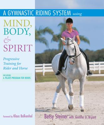 A Gymnastic Riding System Using Mind, Body, & Spirit: Progressive Training for Rider and Horse - Steiner, Betsy, and Bryant, Jennifer O, and Balkenhol, Klaus (Foreword by)