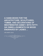 A Hand-book For The Architecture, Sculptures, Tombs, And Decorations Of Westminster Abbey