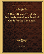 A Hand-Book of Hygienic Practice Intended as a Practical Guide for the Sick Room