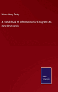 A Hand-Book of Information for Emigrants to New-Brunswick