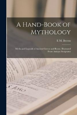 A Hand-Book of Mythology: Myths and Legends of Ancient Greece and Rome, Illustrated From Antique Sculptures - Berens, E M