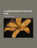 A Hand-Book of Politics for
