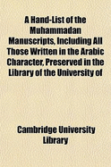 A Hand-List of the Muhammadan Manuscripts, Including All Those Written in the Arabic Character, Preserved in the Library of the University of Cambri