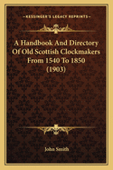 A Handbook and Directory of Old Scottish Clockmakers from 1540 to 1850 (1903)