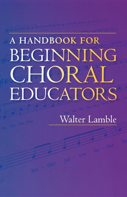 A Handbook for Beginning Choral Educators - Lamble, Walter