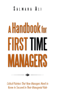 A Handbook for First Time Managers: Critical Pointers That New Managers Need to Know to Succeed in Their Managerial Role