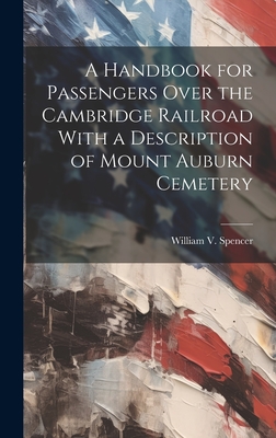 A Handbook for Passengers Over the Cambridge Railroad With a Description of Mount Auburn Cemetery - Spencer, William V