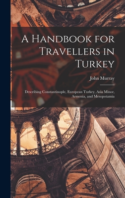 A Handbook for Travellers in Turkey: Describing Constantinople, European Turkey, Asia Minor, Armenia, and Mesopotamia - Murray, John