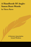 A Handbook Of Anglo-Saxon Root-Words: In Three Parts